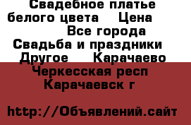 Свадебное платье белого цвета  › Цена ­ 10 000 - Все города Свадьба и праздники » Другое   . Карачаево-Черкесская респ.,Карачаевск г.